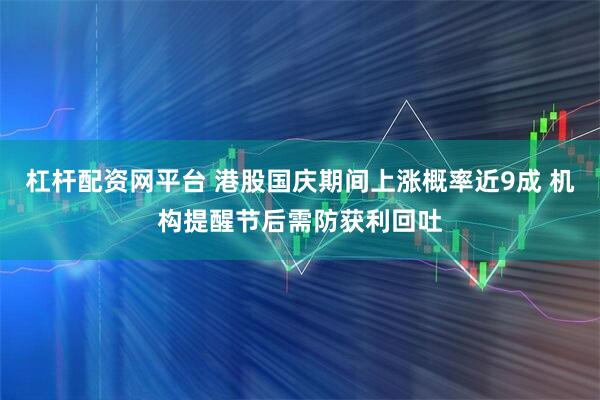 杠杆配资网平台 港股国庆期间上涨概率近9成 机构提醒节后需防获利回吐