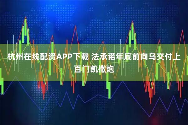 杭州在线配资APP下载 法承诺年底前向乌交付上百门凯撒炮