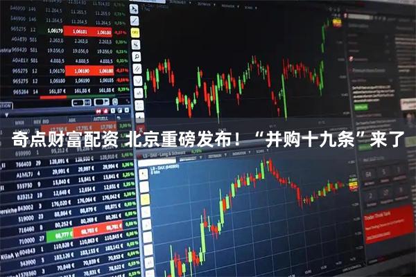 奇点财富配资 北京重磅发布！“并购十九条”来了
