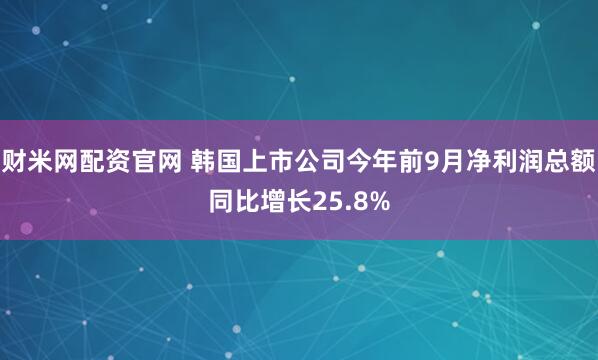 财米网配资官网 韩国上市公司今年前9月净利润总额同比增长25.8%