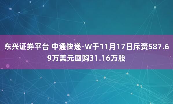 东兴证券平台 中通快递-W于11月17日斥资587.69万美元回购31.16万股