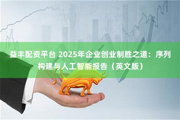 益丰配资平台 2025年企业创业制胜之道：序列构建与人工智能报告（英文版）