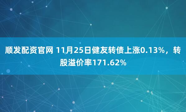 顺发配资官网 11月25日健友转债上涨0.13%，转股溢价率171.62%