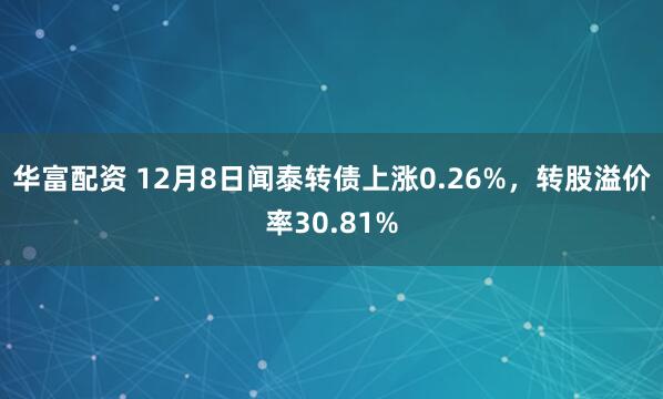 华富配资 12月8日闻泰转债上涨0.26%，转股溢价率30.81%