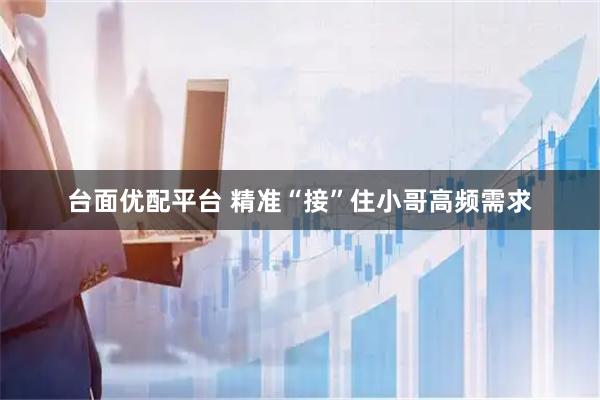 台面优配平台 精准“接”住小哥高频需求