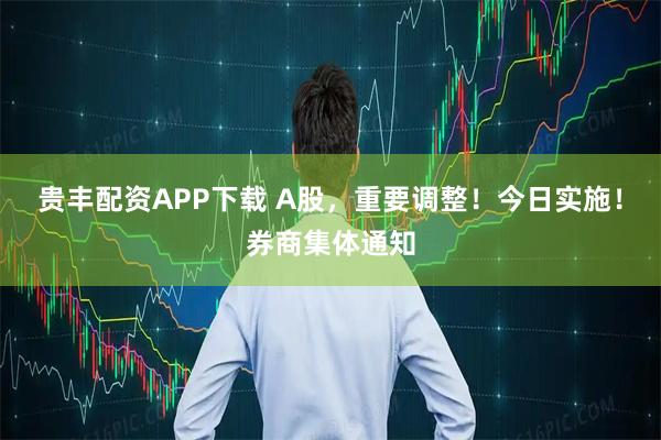 贵丰配资APP下载 A股，重要调整！今日实施！券商集体通知