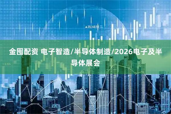 金囤配资 电子智造/半导体制造/2026电子及半导体展会