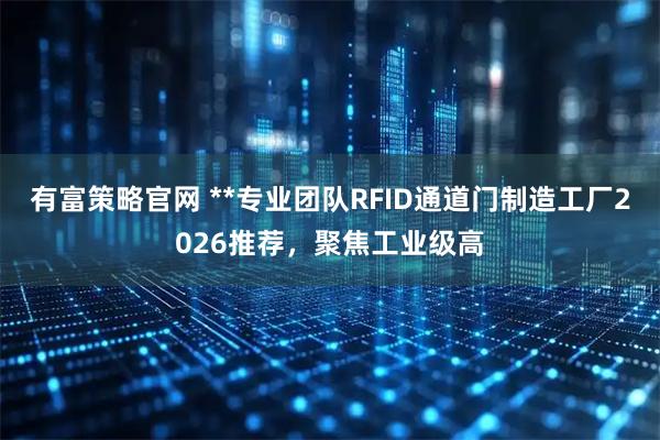 有富策略官网 **专业团队RFID通道门制造工厂2026推荐，聚焦工业级高
